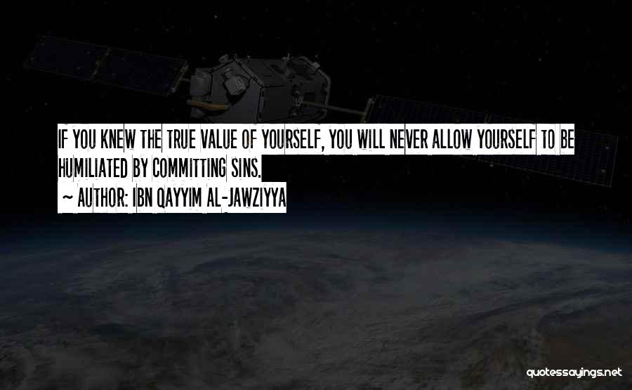 Ibn Qayyim Al-Jawziyya Quotes: If You Knew The True Value Of Yourself, You Will Never Allow Yourself To Be Humiliated By Committing Sins.