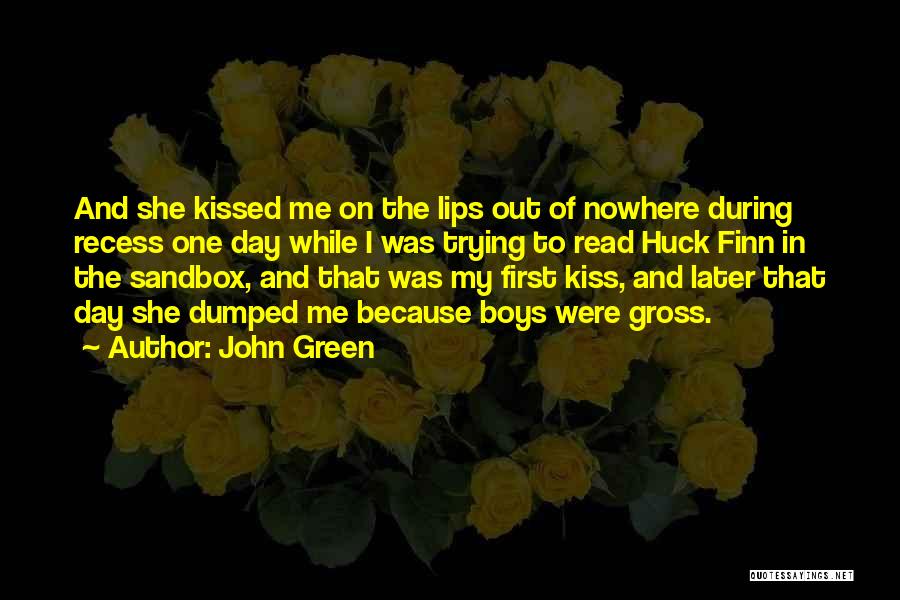 John Green Quotes: And She Kissed Me On The Lips Out Of Nowhere During Recess One Day While I Was Trying To Read