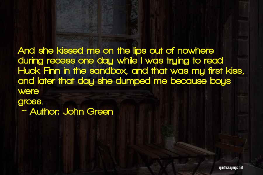 John Green Quotes: And She Kissed Me On The Lips Out Of Nowhere During Recess One Day While I Was Trying To Read