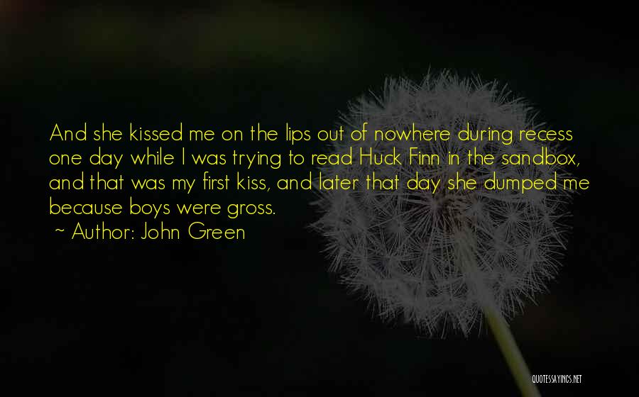 John Green Quotes: And She Kissed Me On The Lips Out Of Nowhere During Recess One Day While I Was Trying To Read