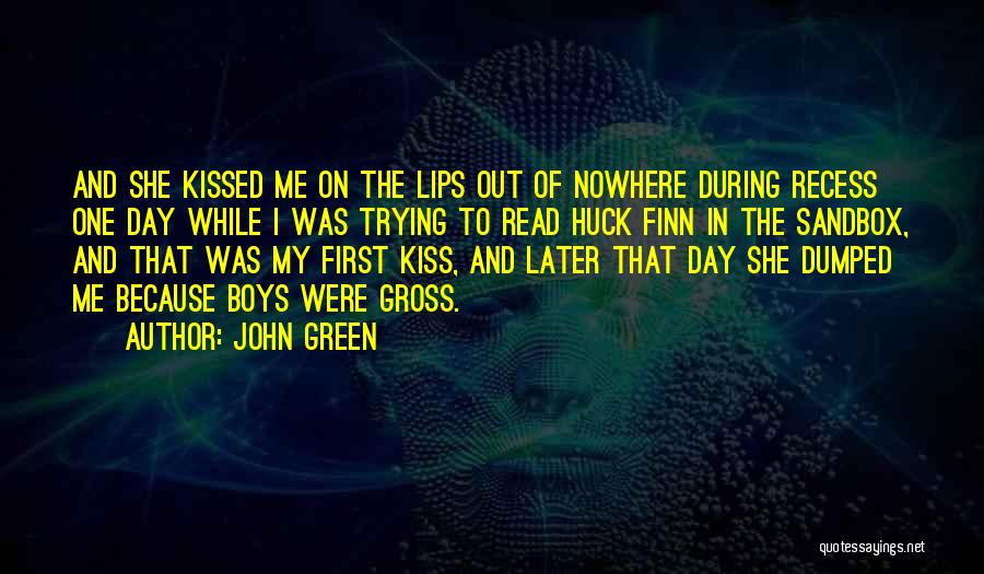 John Green Quotes: And She Kissed Me On The Lips Out Of Nowhere During Recess One Day While I Was Trying To Read