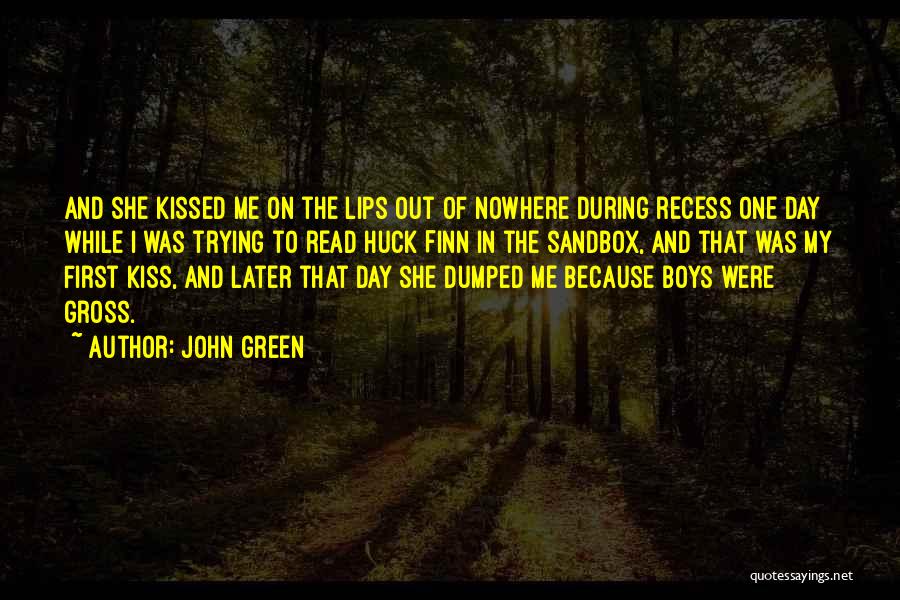 John Green Quotes: And She Kissed Me On The Lips Out Of Nowhere During Recess One Day While I Was Trying To Read