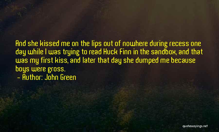 John Green Quotes: And She Kissed Me On The Lips Out Of Nowhere During Recess One Day While I Was Trying To Read