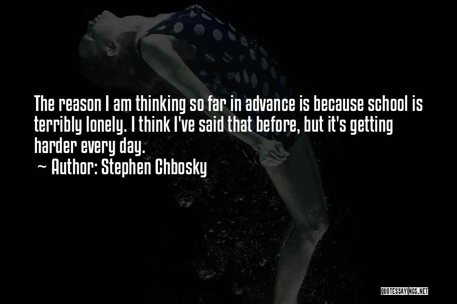 Stephen Chbosky Quotes: The Reason I Am Thinking So Far In Advance Is Because School Is Terribly Lonely. I Think I've Said That