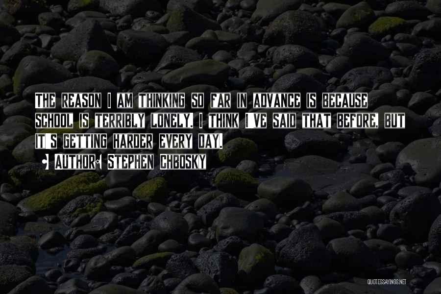 Stephen Chbosky Quotes: The Reason I Am Thinking So Far In Advance Is Because School Is Terribly Lonely. I Think I've Said That
