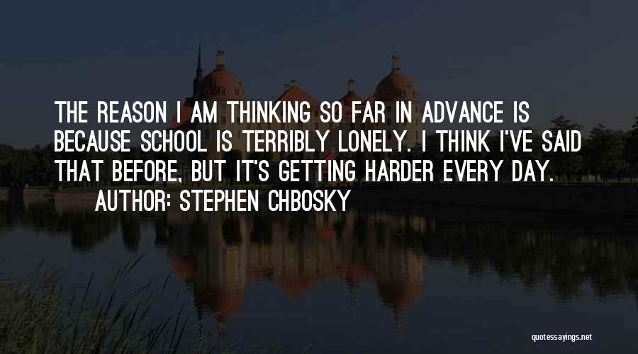 Stephen Chbosky Quotes: The Reason I Am Thinking So Far In Advance Is Because School Is Terribly Lonely. I Think I've Said That