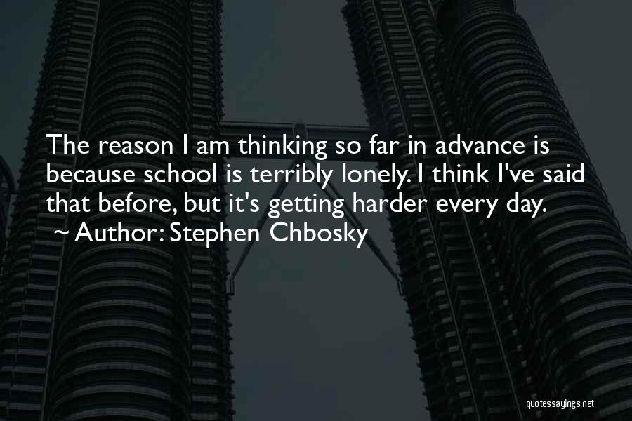 Stephen Chbosky Quotes: The Reason I Am Thinking So Far In Advance Is Because School Is Terribly Lonely. I Think I've Said That