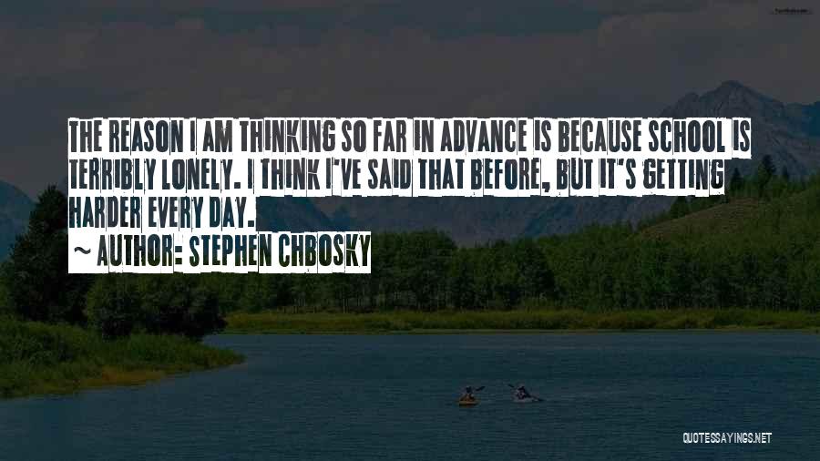 Stephen Chbosky Quotes: The Reason I Am Thinking So Far In Advance Is Because School Is Terribly Lonely. I Think I've Said That
