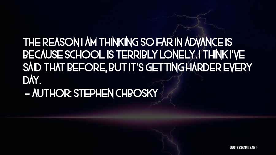 Stephen Chbosky Quotes: The Reason I Am Thinking So Far In Advance Is Because School Is Terribly Lonely. I Think I've Said That