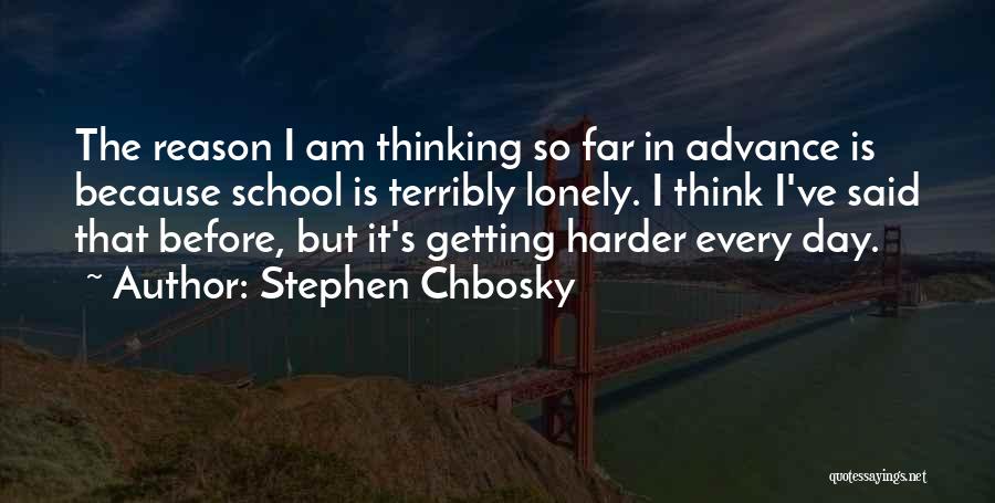 Stephen Chbosky Quotes: The Reason I Am Thinking So Far In Advance Is Because School Is Terribly Lonely. I Think I've Said That