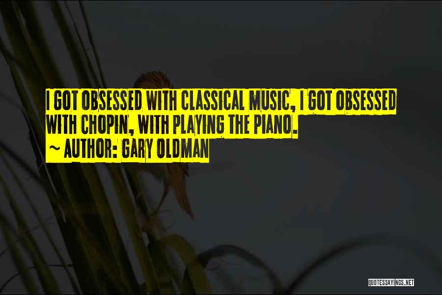 Gary Oldman Quotes: I Got Obsessed With Classical Music, I Got Obsessed With Chopin, With Playing The Piano.