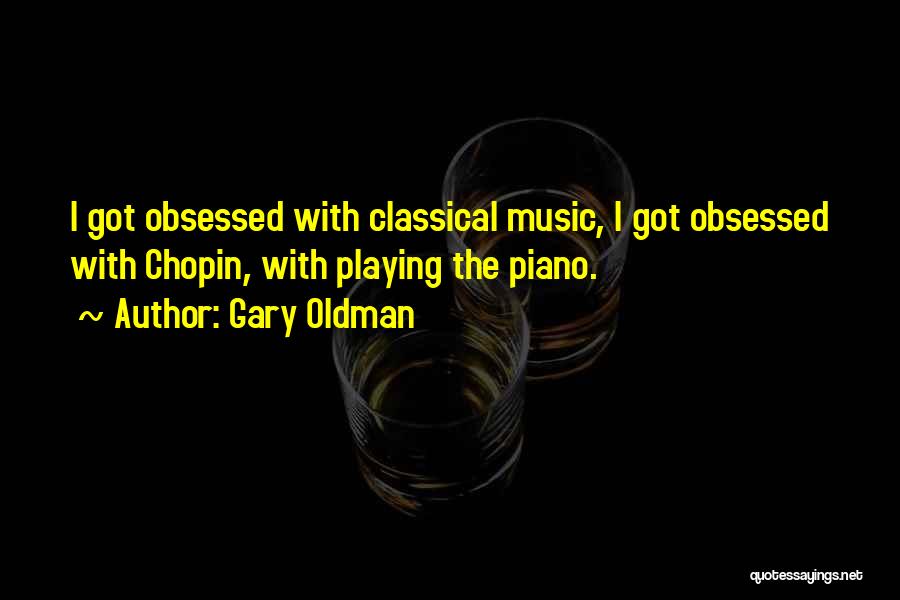 Gary Oldman Quotes: I Got Obsessed With Classical Music, I Got Obsessed With Chopin, With Playing The Piano.