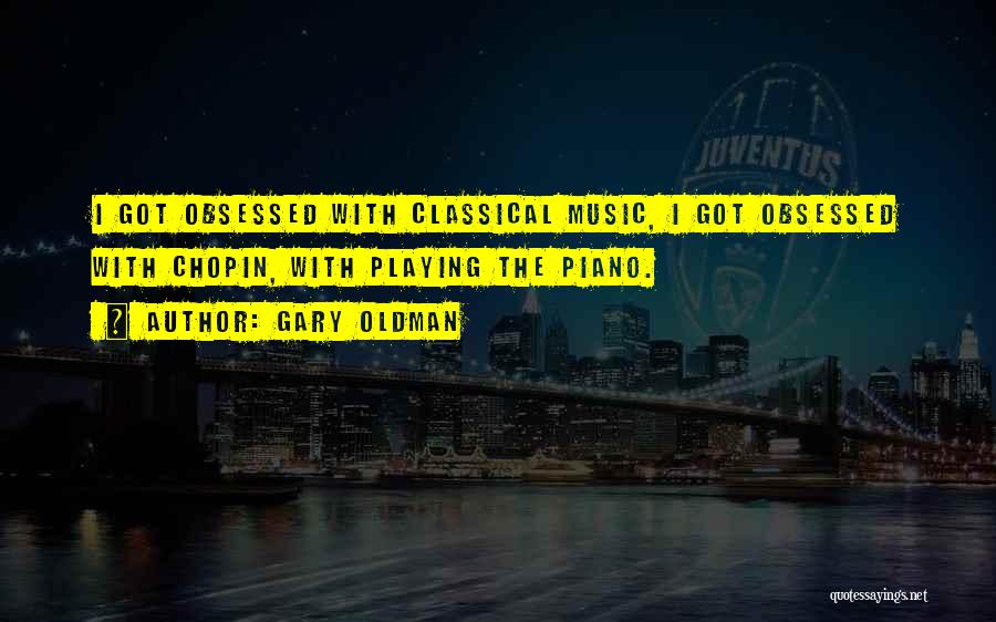 Gary Oldman Quotes: I Got Obsessed With Classical Music, I Got Obsessed With Chopin, With Playing The Piano.