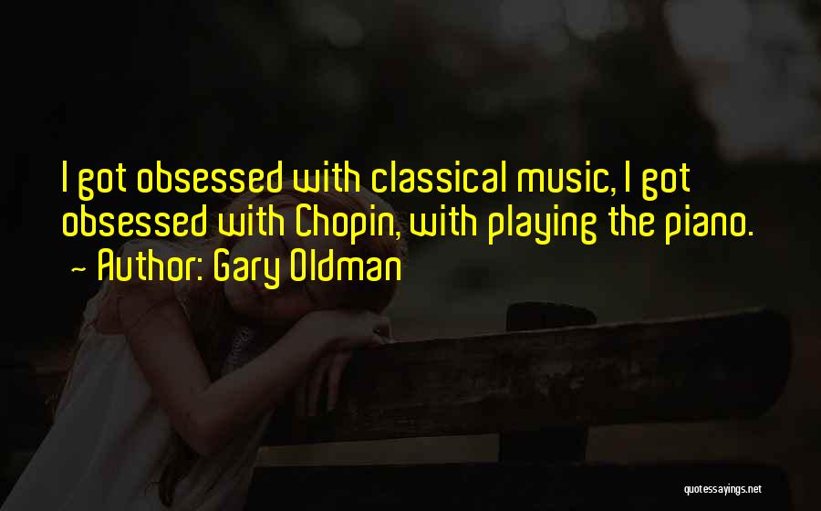 Gary Oldman Quotes: I Got Obsessed With Classical Music, I Got Obsessed With Chopin, With Playing The Piano.