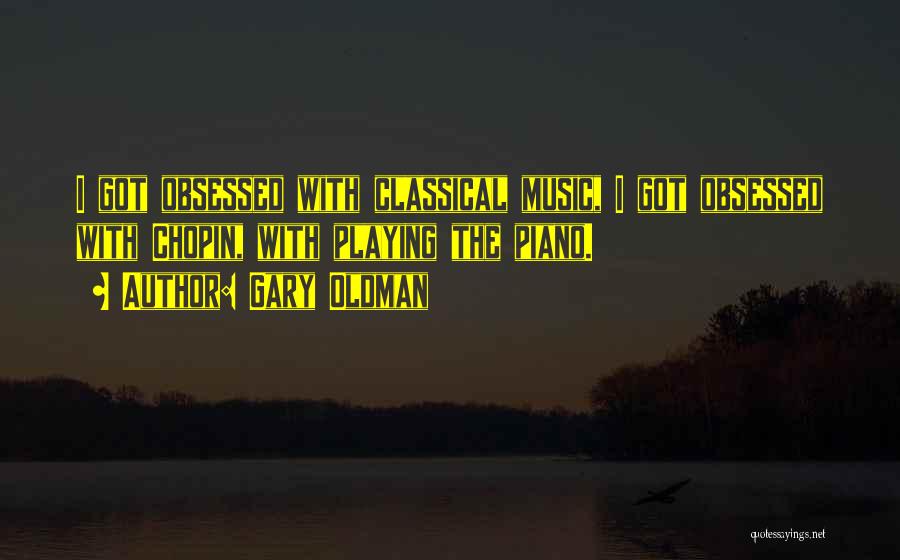 Gary Oldman Quotes: I Got Obsessed With Classical Music, I Got Obsessed With Chopin, With Playing The Piano.