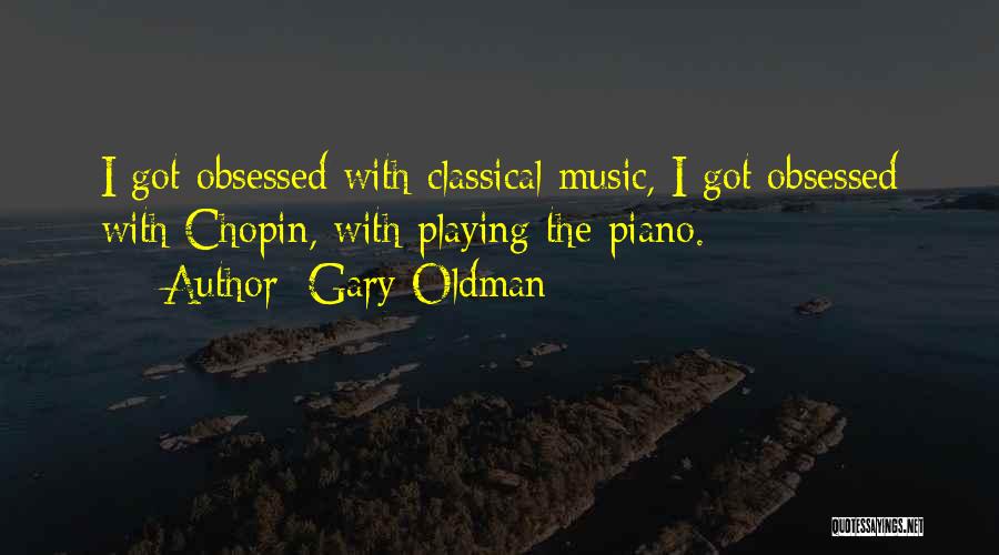 Gary Oldman Quotes: I Got Obsessed With Classical Music, I Got Obsessed With Chopin, With Playing The Piano.