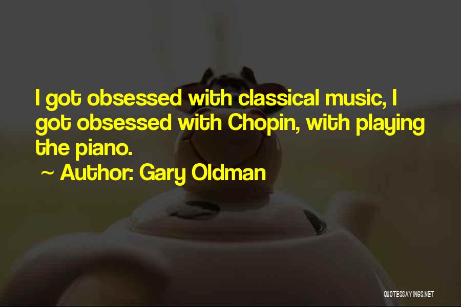 Gary Oldman Quotes: I Got Obsessed With Classical Music, I Got Obsessed With Chopin, With Playing The Piano.