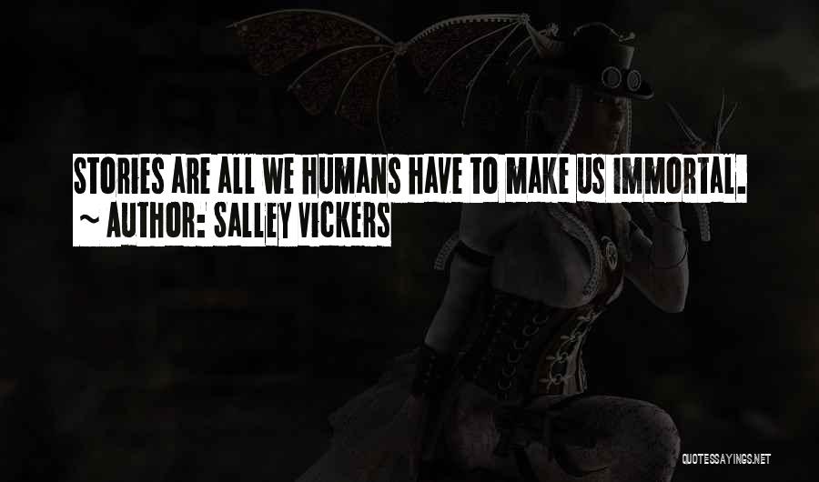 Salley Vickers Quotes: Stories Are All We Humans Have To Make Us Immortal.