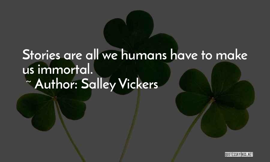 Salley Vickers Quotes: Stories Are All We Humans Have To Make Us Immortal.