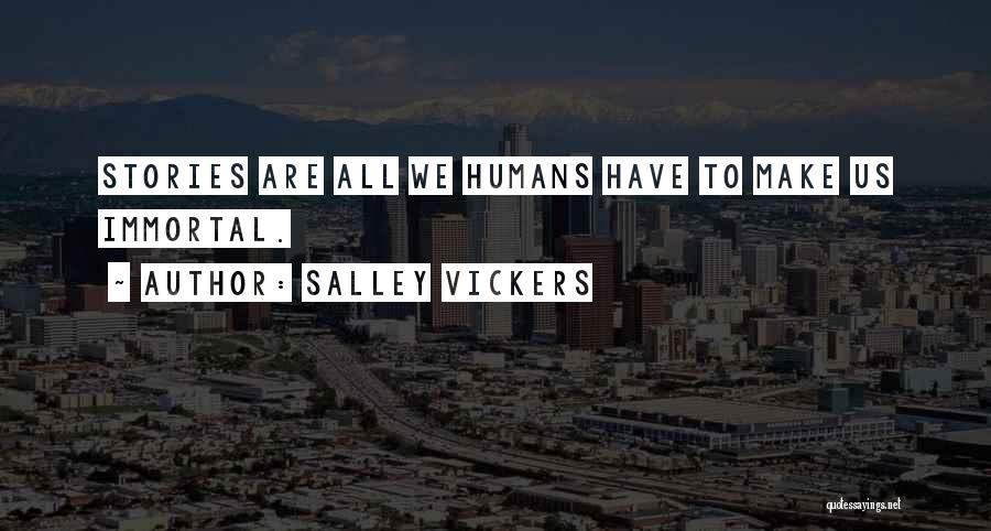 Salley Vickers Quotes: Stories Are All We Humans Have To Make Us Immortal.