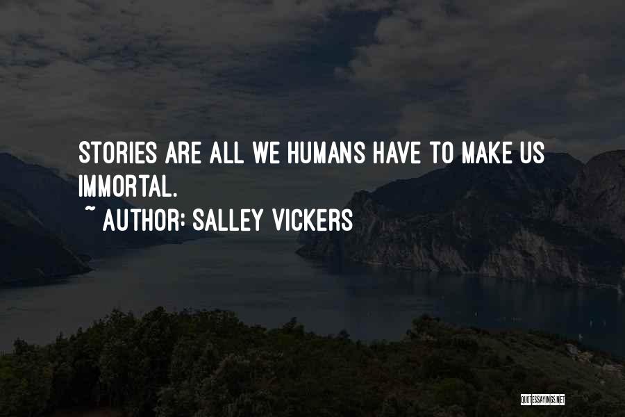 Salley Vickers Quotes: Stories Are All We Humans Have To Make Us Immortal.