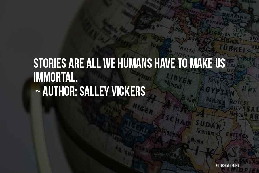 Salley Vickers Quotes: Stories Are All We Humans Have To Make Us Immortal.