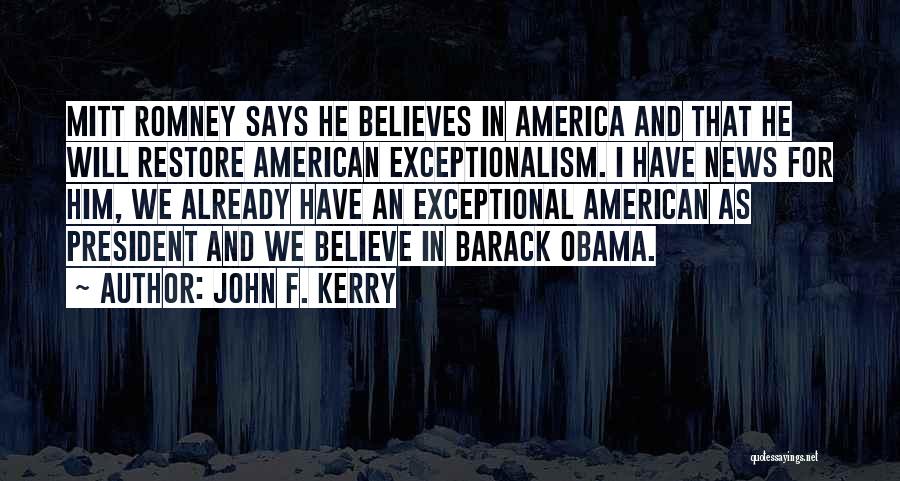 John F. Kerry Quotes: Mitt Romney Says He Believes In America And That He Will Restore American Exceptionalism. I Have News For Him, We