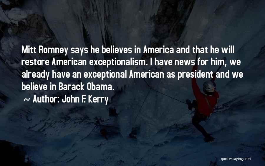 John F. Kerry Quotes: Mitt Romney Says He Believes In America And That He Will Restore American Exceptionalism. I Have News For Him, We