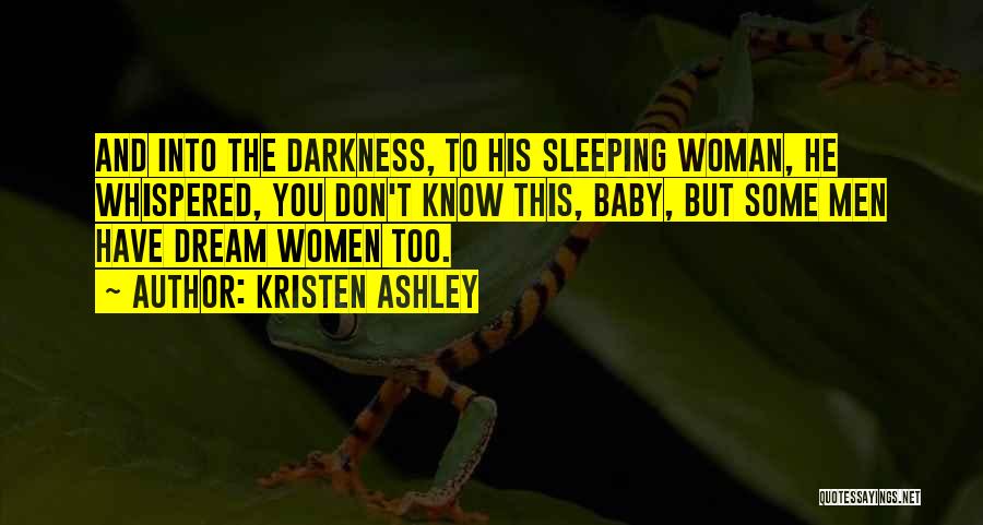 Kristen Ashley Quotes: And Into The Darkness, To His Sleeping Woman, He Whispered, You Don't Know This, Baby, But Some Men Have Dream