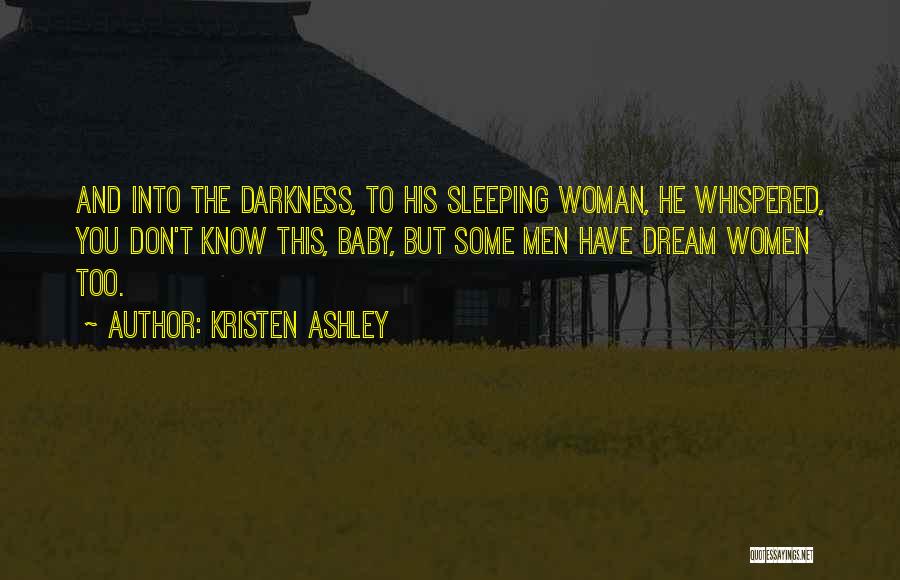 Kristen Ashley Quotes: And Into The Darkness, To His Sleeping Woman, He Whispered, You Don't Know This, Baby, But Some Men Have Dream