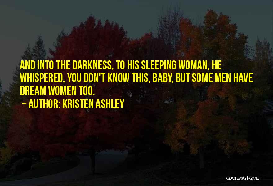 Kristen Ashley Quotes: And Into The Darkness, To His Sleeping Woman, He Whispered, You Don't Know This, Baby, But Some Men Have Dream