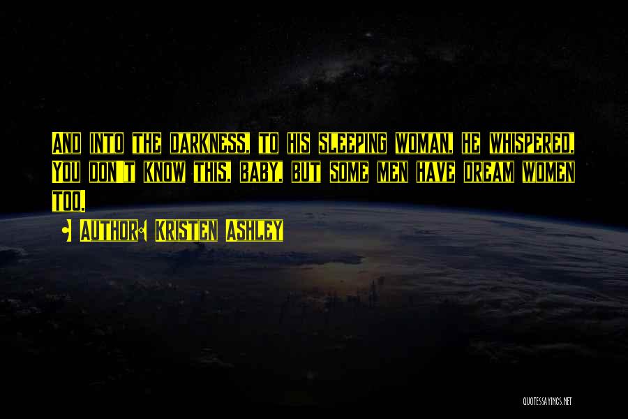 Kristen Ashley Quotes: And Into The Darkness, To His Sleeping Woman, He Whispered, You Don't Know This, Baby, But Some Men Have Dream