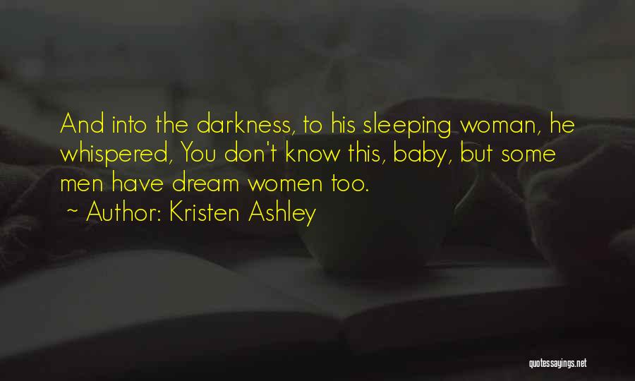 Kristen Ashley Quotes: And Into The Darkness, To His Sleeping Woman, He Whispered, You Don't Know This, Baby, But Some Men Have Dream