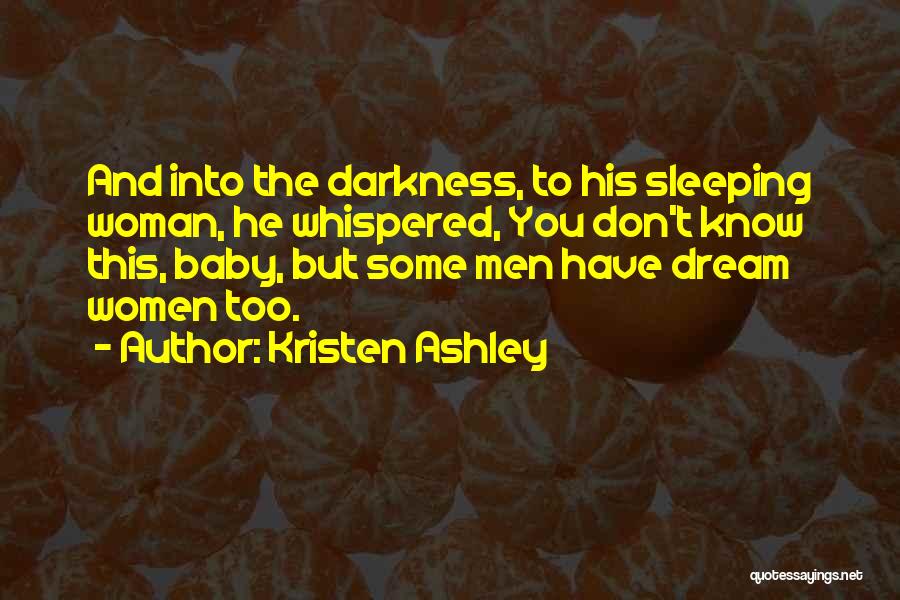 Kristen Ashley Quotes: And Into The Darkness, To His Sleeping Woman, He Whispered, You Don't Know This, Baby, But Some Men Have Dream