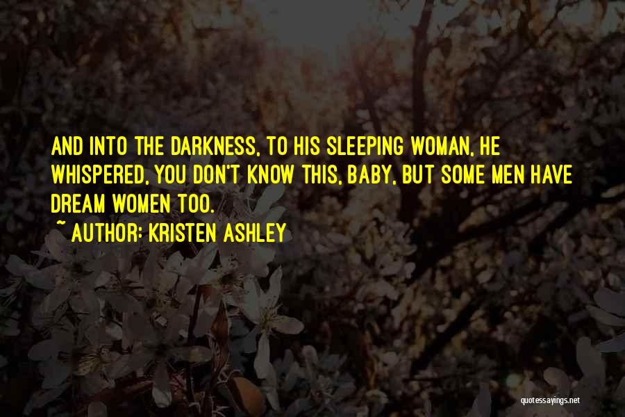 Kristen Ashley Quotes: And Into The Darkness, To His Sleeping Woman, He Whispered, You Don't Know This, Baby, But Some Men Have Dream