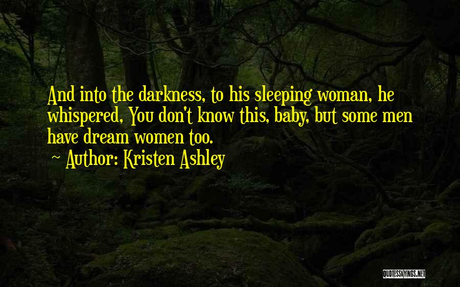 Kristen Ashley Quotes: And Into The Darkness, To His Sleeping Woman, He Whispered, You Don't Know This, Baby, But Some Men Have Dream