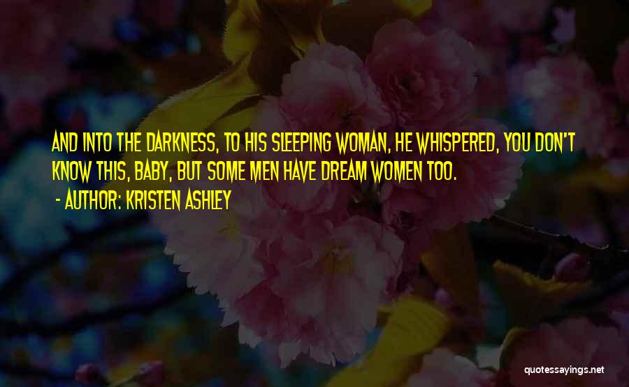 Kristen Ashley Quotes: And Into The Darkness, To His Sleeping Woman, He Whispered, You Don't Know This, Baby, But Some Men Have Dream