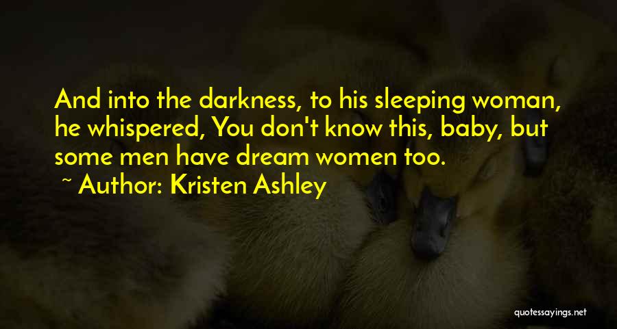 Kristen Ashley Quotes: And Into The Darkness, To His Sleeping Woman, He Whispered, You Don't Know This, Baby, But Some Men Have Dream