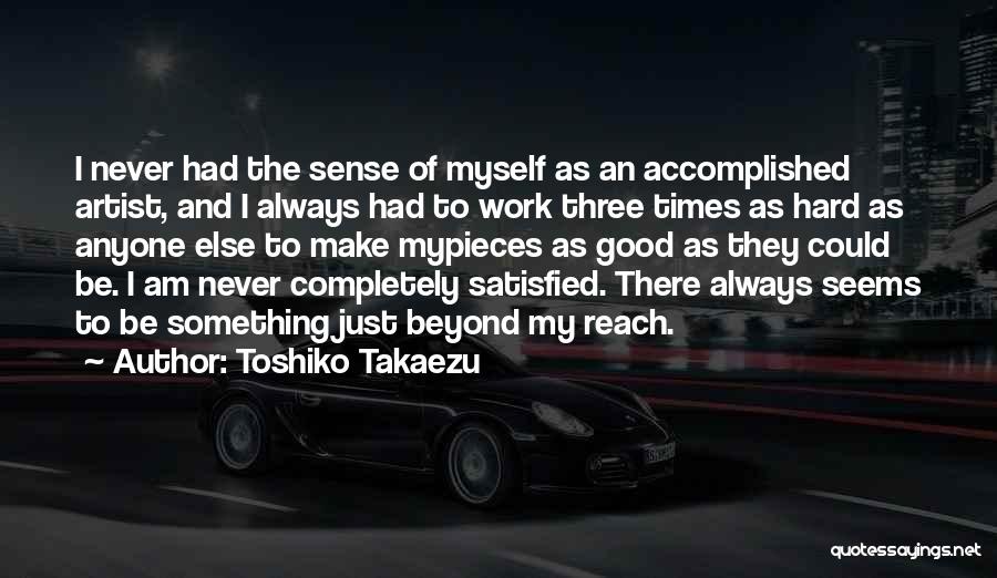 Toshiko Takaezu Quotes: I Never Had The Sense Of Myself As An Accomplished Artist, And I Always Had To Work Three Times As