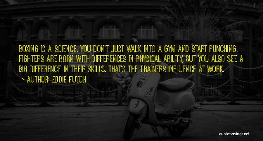 Eddie Futch Quotes: Boxing Is A Science. You Don't Just Walk Into A Gym And Start Punching. Fighters Are Born With Differences In