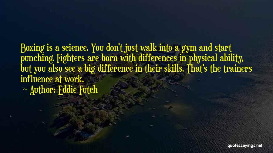 Eddie Futch Quotes: Boxing Is A Science. You Don't Just Walk Into A Gym And Start Punching. Fighters Are Born With Differences In