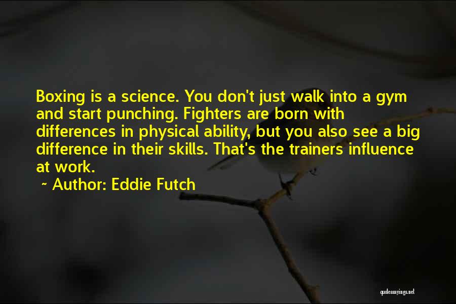 Eddie Futch Quotes: Boxing Is A Science. You Don't Just Walk Into A Gym And Start Punching. Fighters Are Born With Differences In