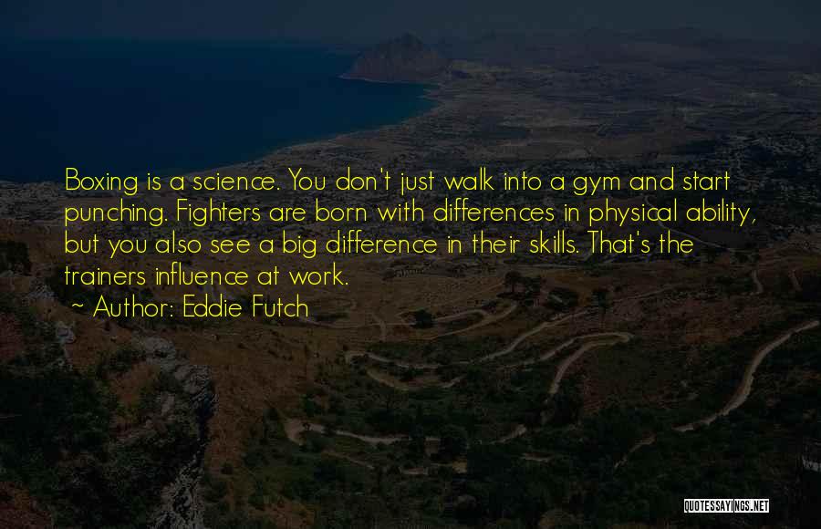 Eddie Futch Quotes: Boxing Is A Science. You Don't Just Walk Into A Gym And Start Punching. Fighters Are Born With Differences In