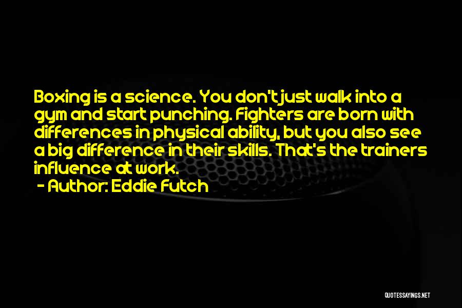 Eddie Futch Quotes: Boxing Is A Science. You Don't Just Walk Into A Gym And Start Punching. Fighters Are Born With Differences In