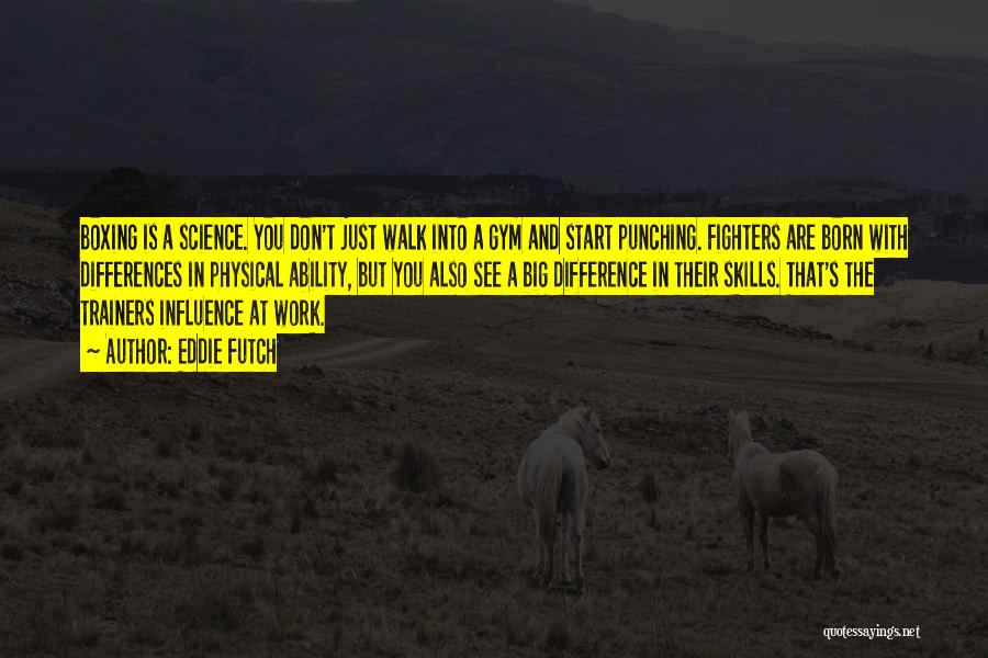 Eddie Futch Quotes: Boxing Is A Science. You Don't Just Walk Into A Gym And Start Punching. Fighters Are Born With Differences In