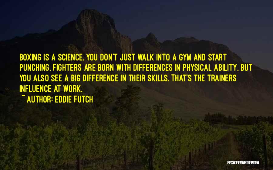 Eddie Futch Quotes: Boxing Is A Science. You Don't Just Walk Into A Gym And Start Punching. Fighters Are Born With Differences In