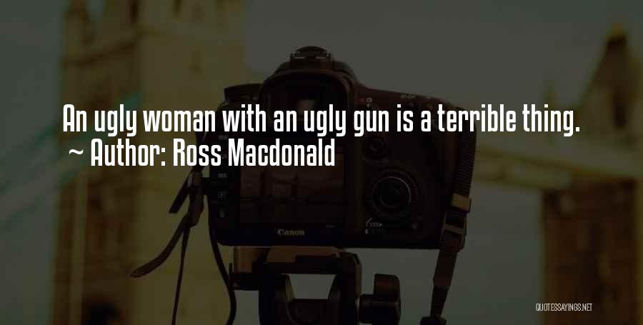 Ross Macdonald Quotes: An Ugly Woman With An Ugly Gun Is A Terrible Thing.
