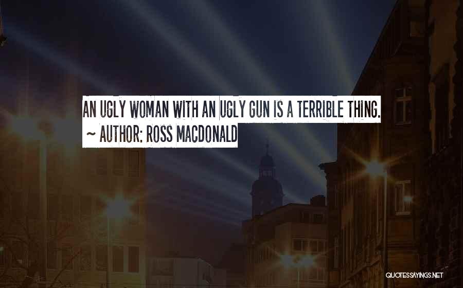 Ross Macdonald Quotes: An Ugly Woman With An Ugly Gun Is A Terrible Thing.