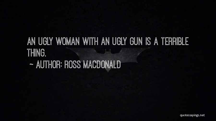 Ross Macdonald Quotes: An Ugly Woman With An Ugly Gun Is A Terrible Thing.