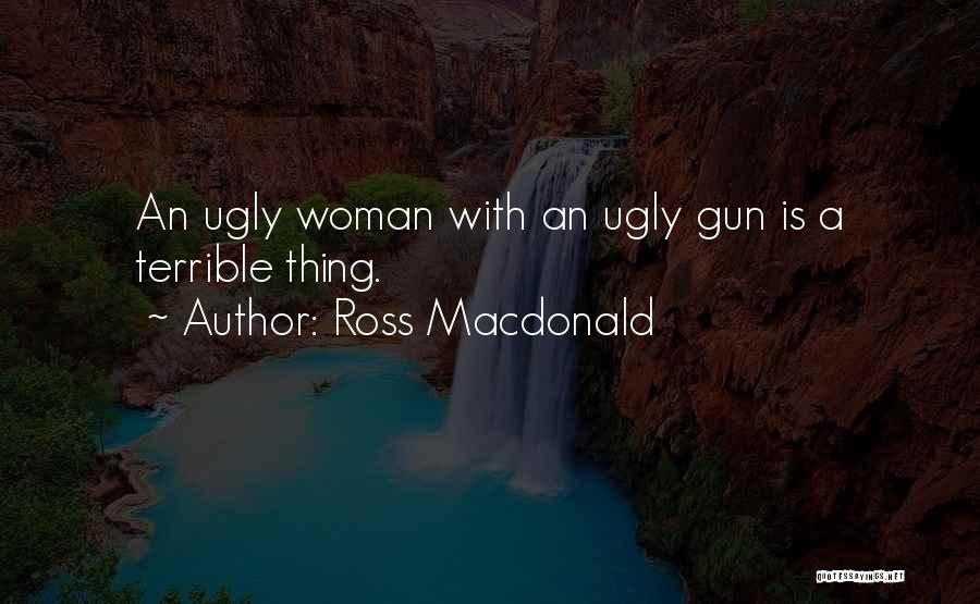 Ross Macdonald Quotes: An Ugly Woman With An Ugly Gun Is A Terrible Thing.